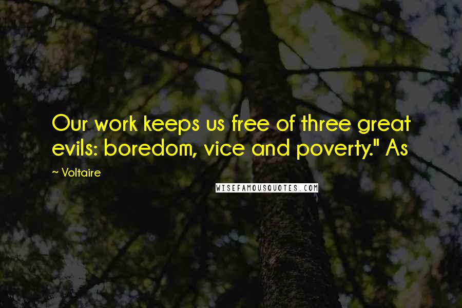 Voltaire Quotes: Our work keeps us free of three great evils: boredom, vice and poverty." As