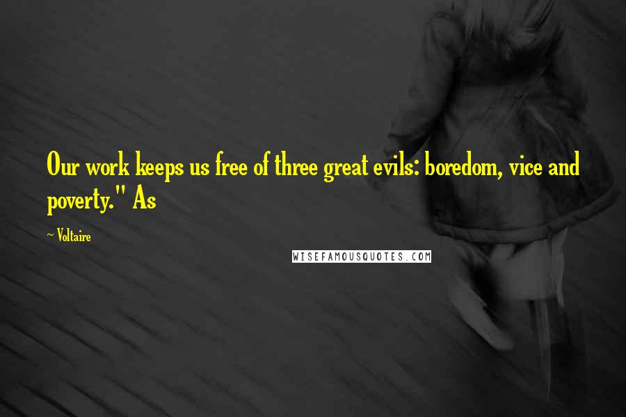 Voltaire Quotes: Our work keeps us free of three great evils: boredom, vice and poverty." As