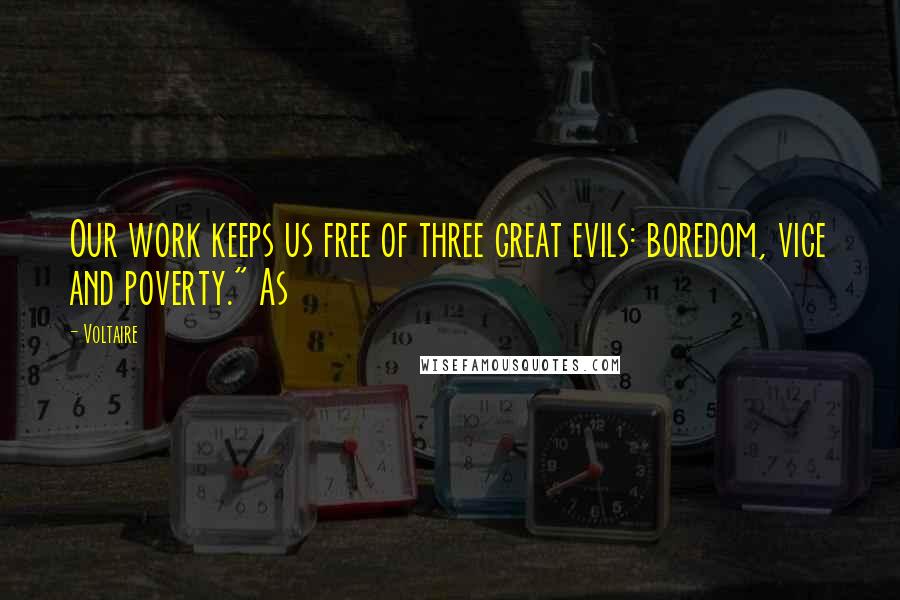 Voltaire Quotes: Our work keeps us free of three great evils: boredom, vice and poverty." As