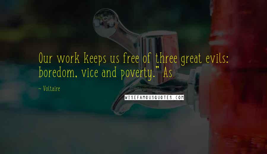 Voltaire Quotes: Our work keeps us free of three great evils: boredom, vice and poverty." As