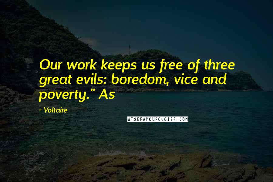 Voltaire Quotes: Our work keeps us free of three great evils: boredom, vice and poverty." As