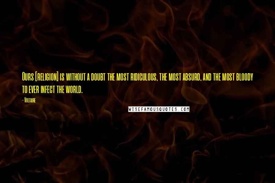 Voltaire Quotes: Ours [religion] is without a doubt the most ridiculous, the most absurd, and the most bloody to ever infect the world.