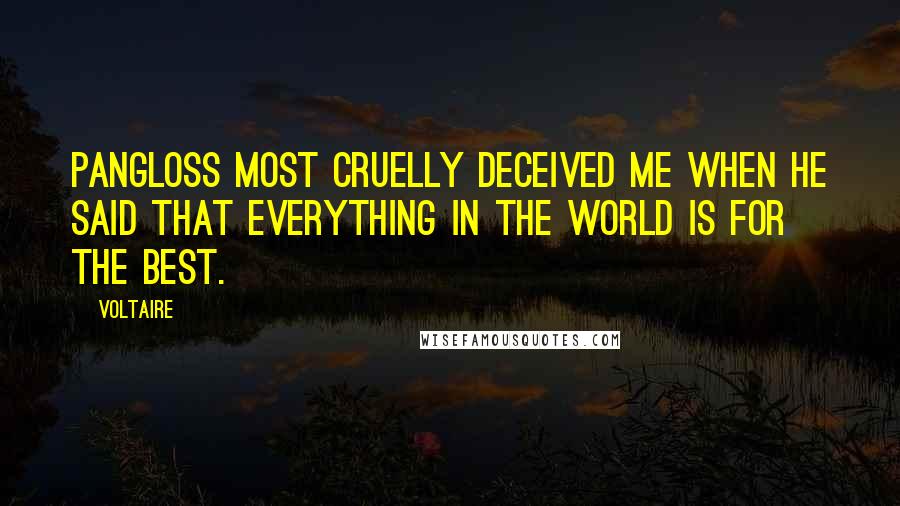 Voltaire Quotes: Pangloss most cruelly deceived me when he said that everything in the world is for the best.