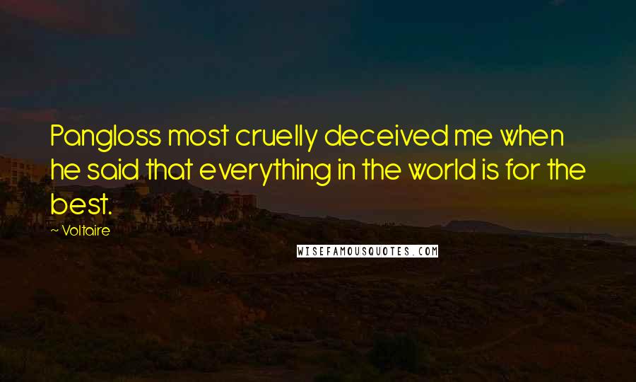Voltaire Quotes: Pangloss most cruelly deceived me when he said that everything in the world is for the best.