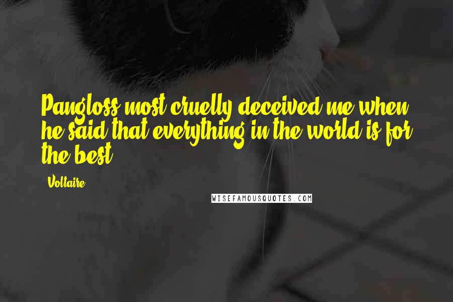 Voltaire Quotes: Pangloss most cruelly deceived me when he said that everything in the world is for the best.