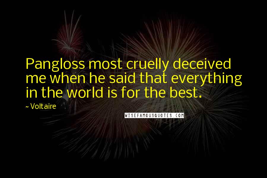 Voltaire Quotes: Pangloss most cruelly deceived me when he said that everything in the world is for the best.