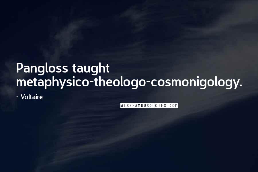 Voltaire Quotes: Pangloss taught metaphysico-theologo-cosmonigology.