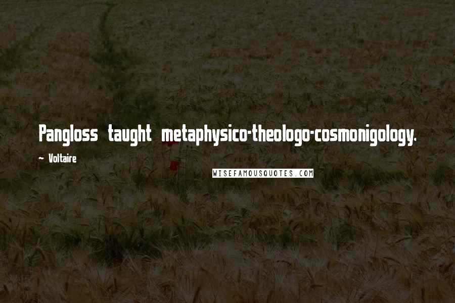 Voltaire Quotes: Pangloss taught metaphysico-theologo-cosmonigology.