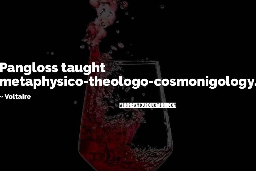 Voltaire Quotes: Pangloss taught metaphysico-theologo-cosmonigology.