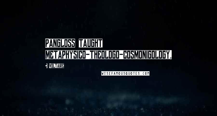 Voltaire Quotes: Pangloss taught metaphysico-theologo-cosmonigology.