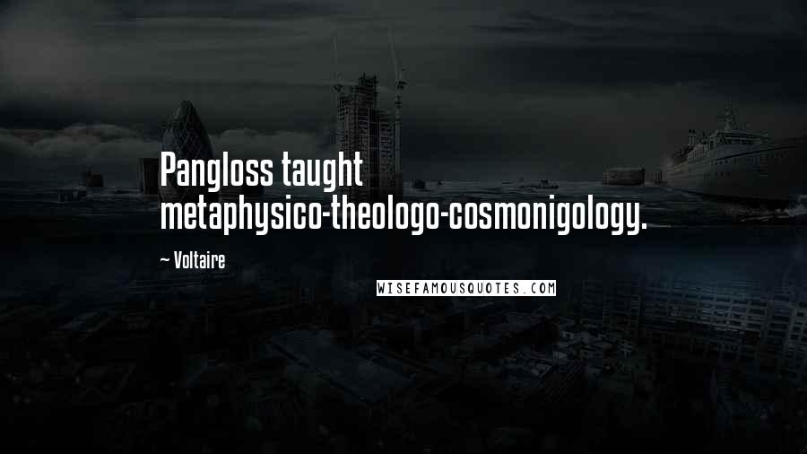 Voltaire Quotes: Pangloss taught metaphysico-theologo-cosmonigology.