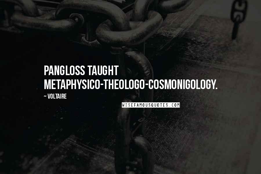 Voltaire Quotes: Pangloss taught metaphysico-theologo-cosmonigology.
