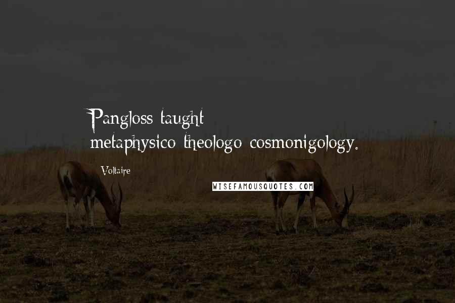 Voltaire Quotes: Pangloss taught metaphysico-theologo-cosmonigology.