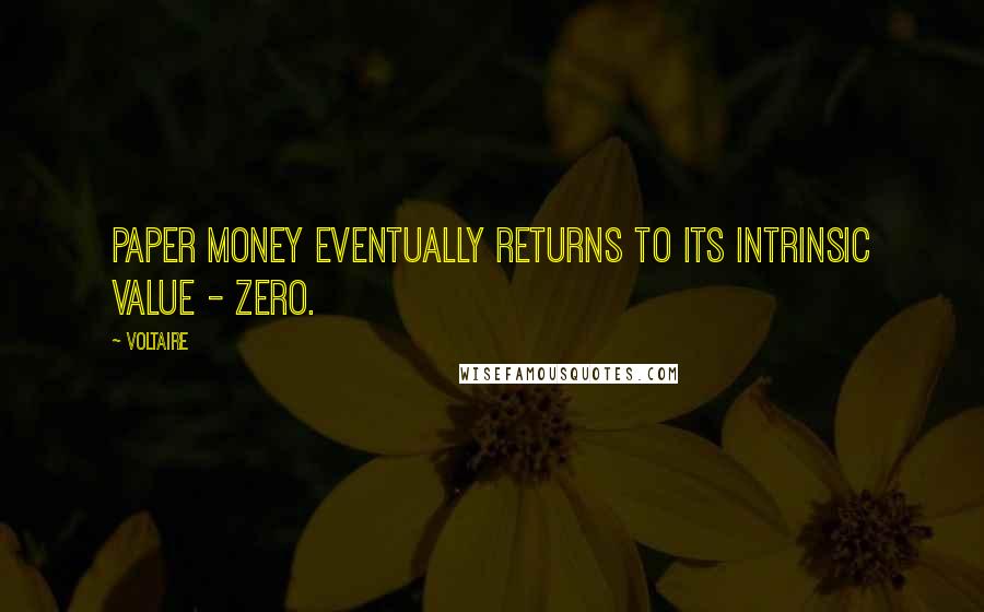 Voltaire Quotes: Paper money eventually returns to its intrinsic value - zero.