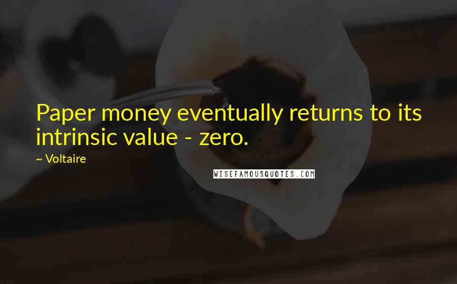 Voltaire Quotes: Paper money eventually returns to its intrinsic value - zero.