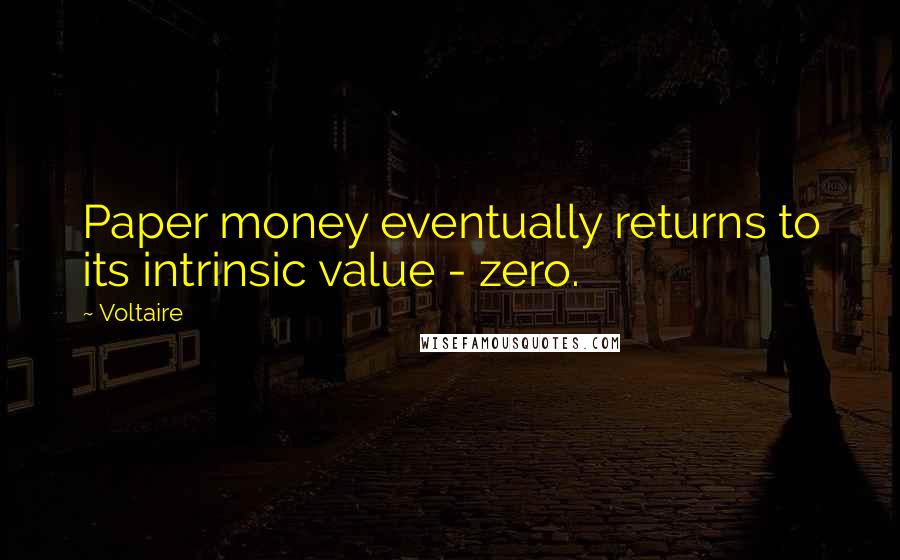 Voltaire Quotes: Paper money eventually returns to its intrinsic value - zero.