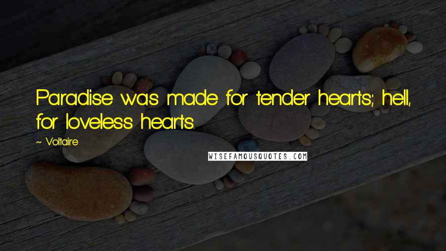 Voltaire Quotes: Paradise was made for tender hearts; hell, for loveless hearts.
