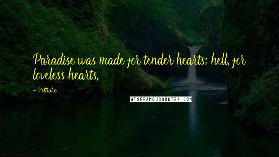 Voltaire Quotes: Paradise was made for tender hearts; hell, for loveless hearts.