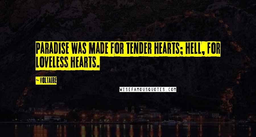 Voltaire Quotes: Paradise was made for tender hearts; hell, for loveless hearts.