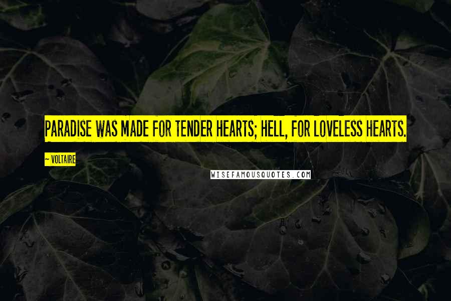 Voltaire Quotes: Paradise was made for tender hearts; hell, for loveless hearts.