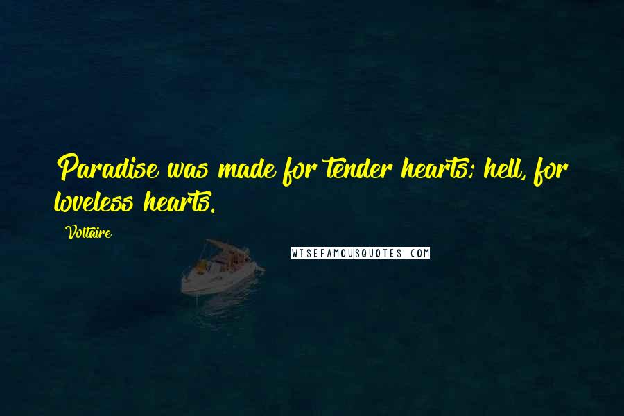 Voltaire Quotes: Paradise was made for tender hearts; hell, for loveless hearts.