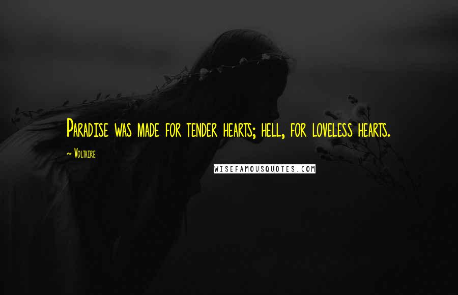 Voltaire Quotes: Paradise was made for tender hearts; hell, for loveless hearts.