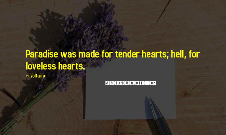 Voltaire Quotes: Paradise was made for tender hearts; hell, for loveless hearts.