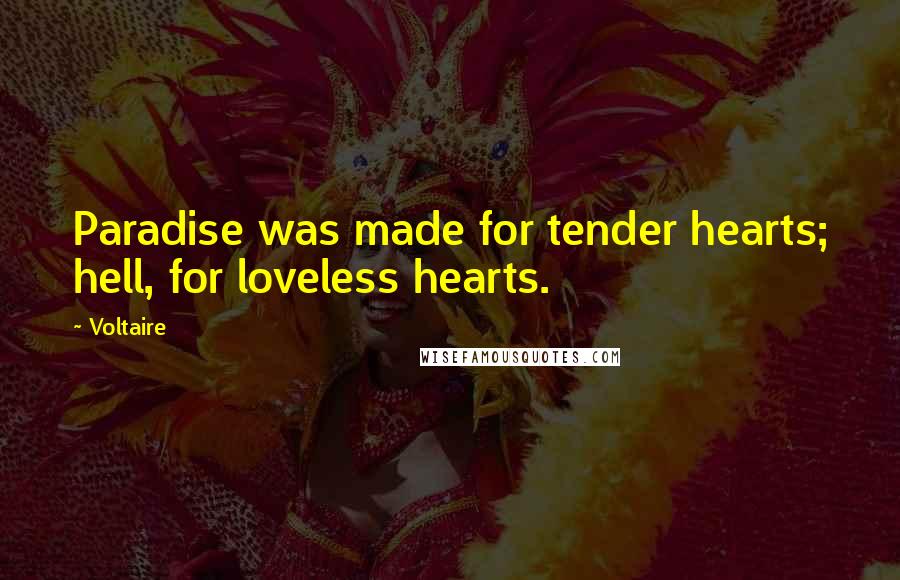 Voltaire Quotes: Paradise was made for tender hearts; hell, for loveless hearts.