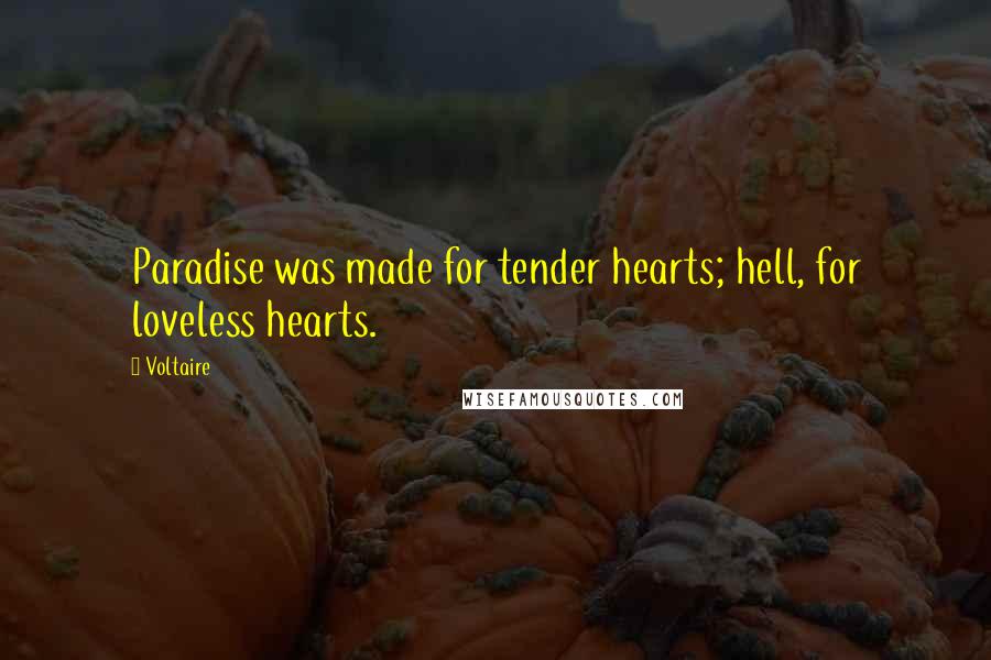 Voltaire Quotes: Paradise was made for tender hearts; hell, for loveless hearts.