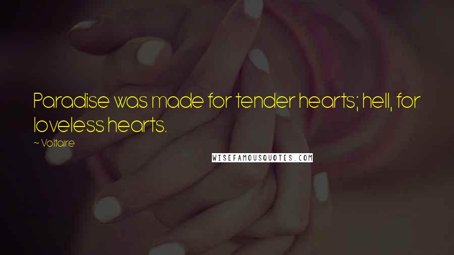 Voltaire Quotes: Paradise was made for tender hearts; hell, for loveless hearts.