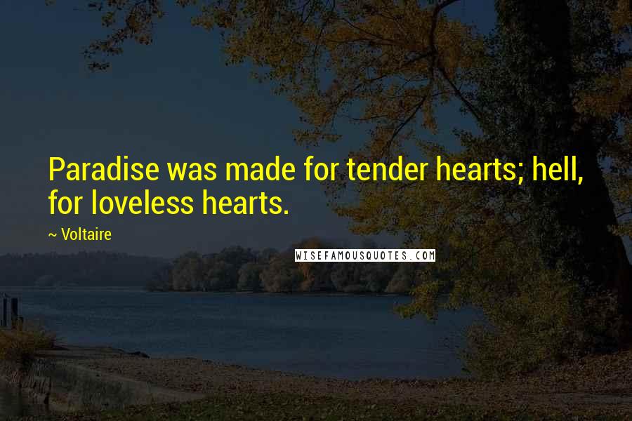 Voltaire Quotes: Paradise was made for tender hearts; hell, for loveless hearts.