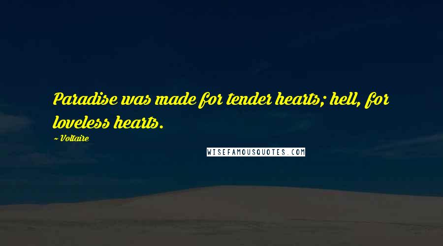 Voltaire Quotes: Paradise was made for tender hearts; hell, for loveless hearts.