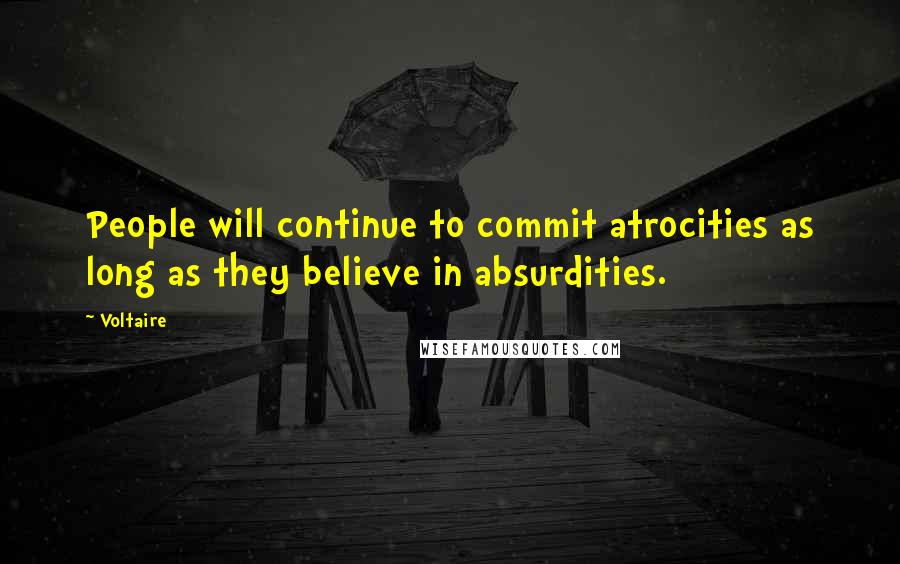 Voltaire Quotes: People will continue to commit atrocities as long as they believe in absurdities.