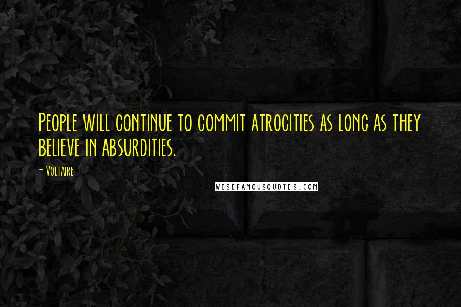 Voltaire Quotes: People will continue to commit atrocities as long as they believe in absurdities.