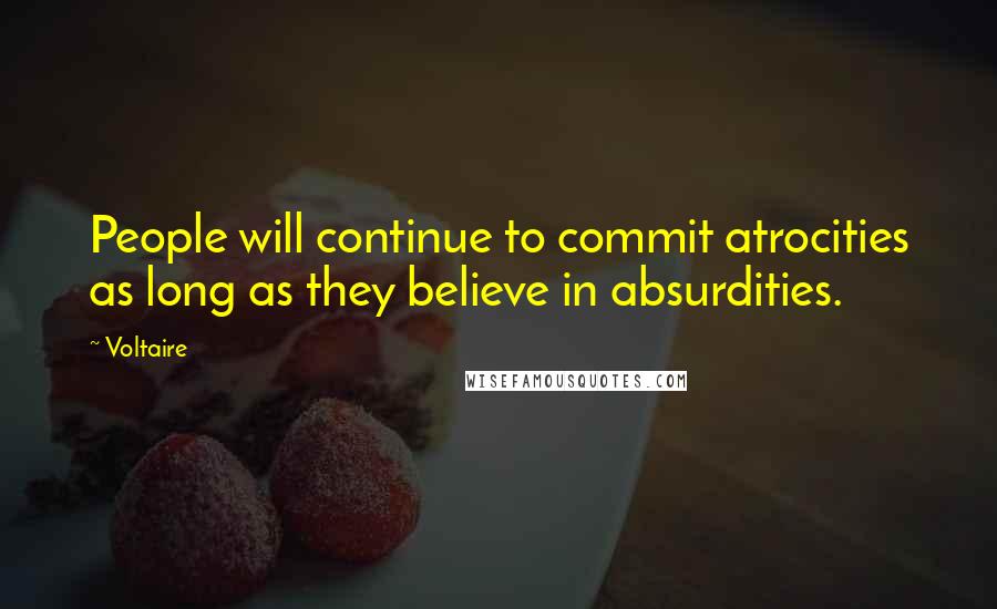 Voltaire Quotes: People will continue to commit atrocities as long as they believe in absurdities.