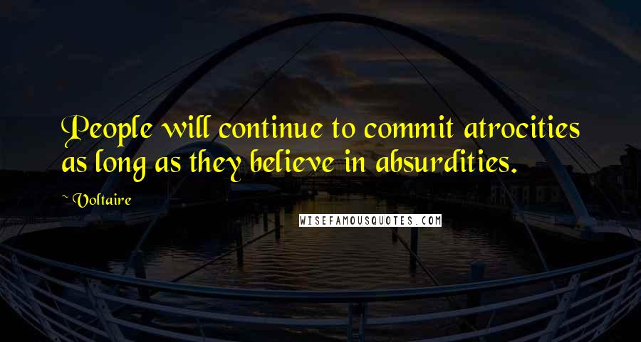 Voltaire Quotes: People will continue to commit atrocities as long as they believe in absurdities.