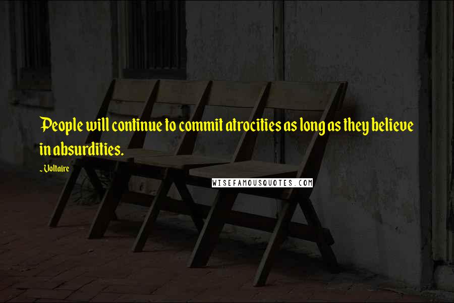 Voltaire Quotes: People will continue to commit atrocities as long as they believe in absurdities.