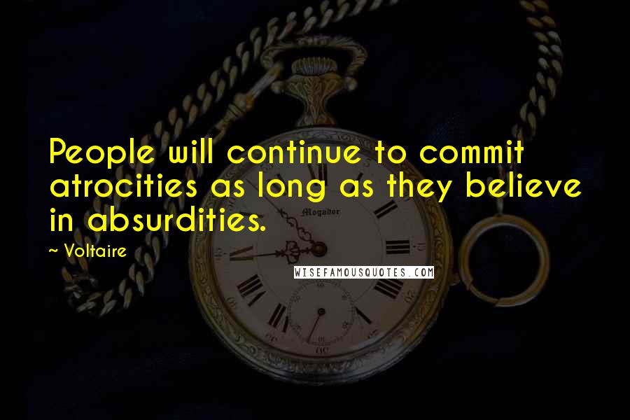 Voltaire Quotes: People will continue to commit atrocities as long as they believe in absurdities.