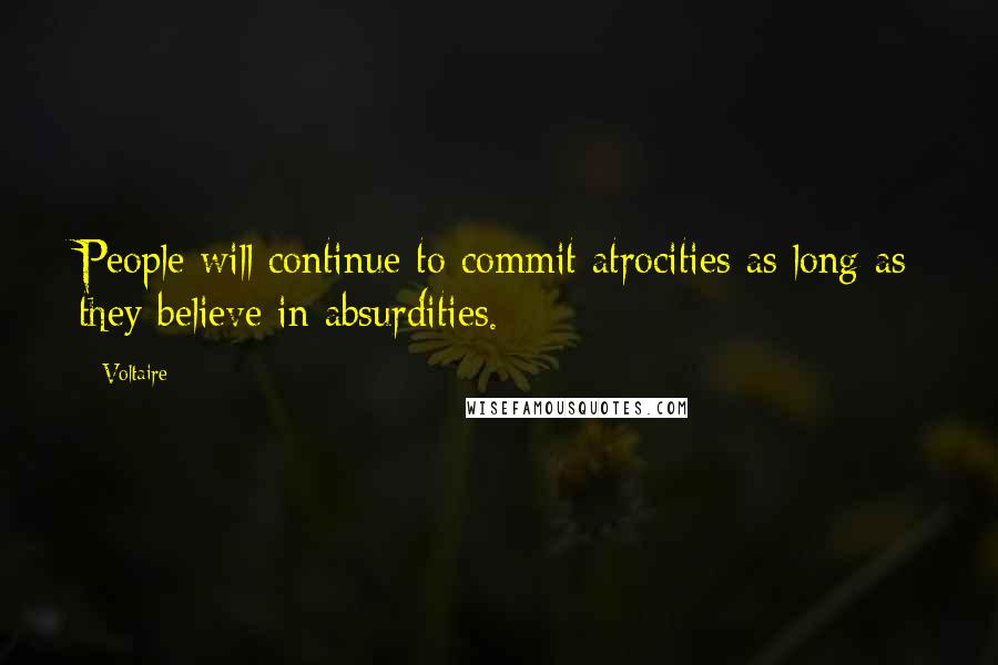Voltaire Quotes: People will continue to commit atrocities as long as they believe in absurdities.