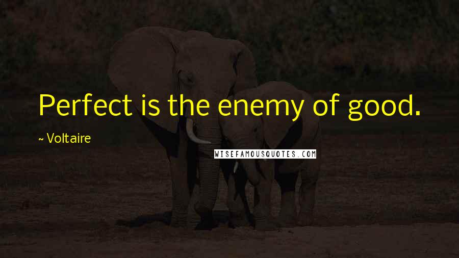 Voltaire Quotes: Perfect is the enemy of good.