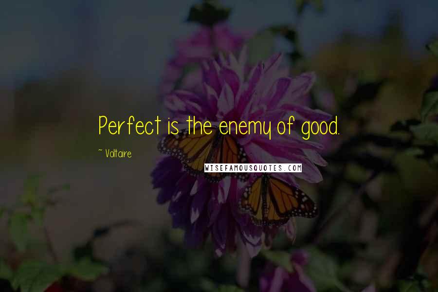 Voltaire Quotes: Perfect is the enemy of good.