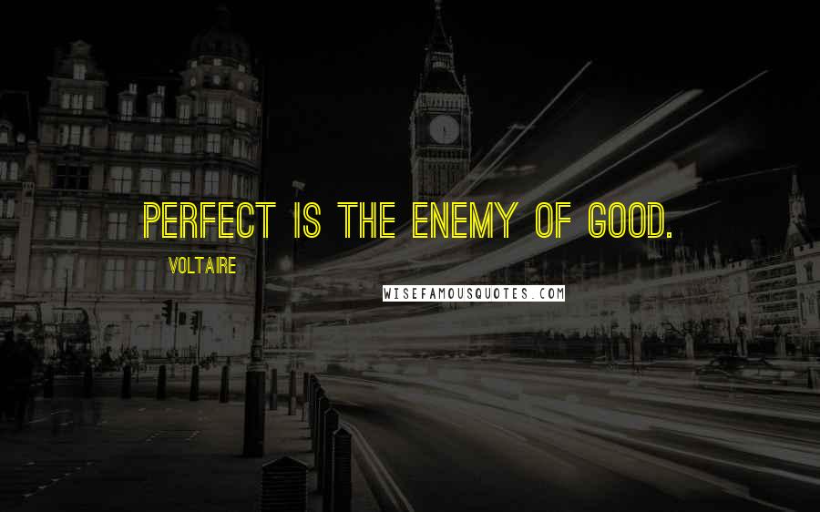 Voltaire Quotes: Perfect is the enemy of good.