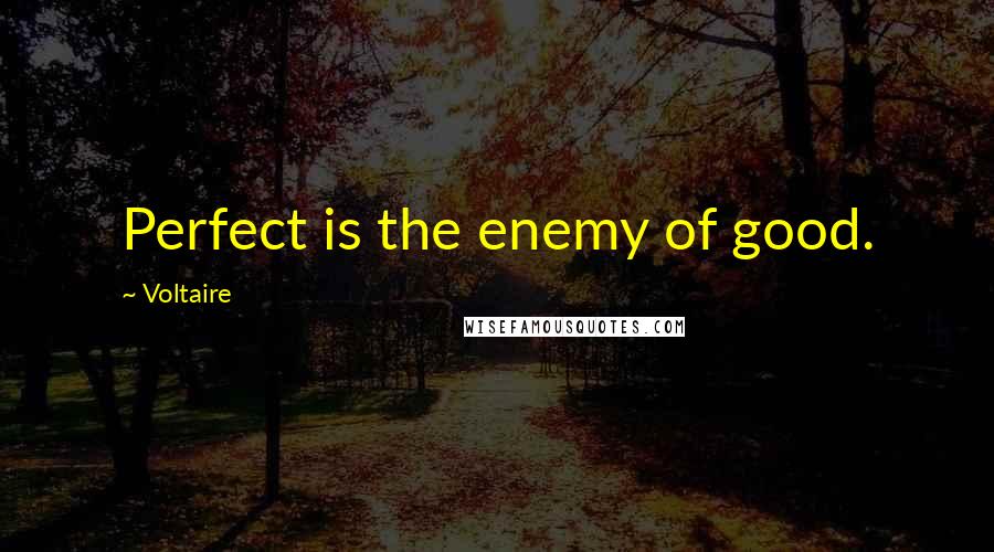 Voltaire Quotes: Perfect is the enemy of good.