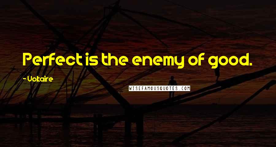 Voltaire Quotes: Perfect is the enemy of good.