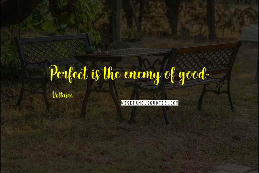 Voltaire Quotes: Perfect is the enemy of good.