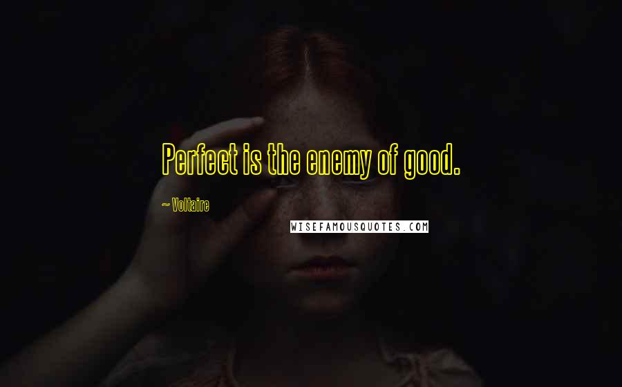 Voltaire Quotes: Perfect is the enemy of good.