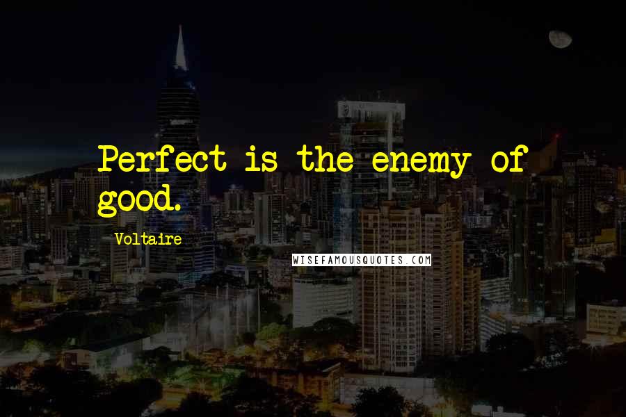 Voltaire Quotes: Perfect is the enemy of good.