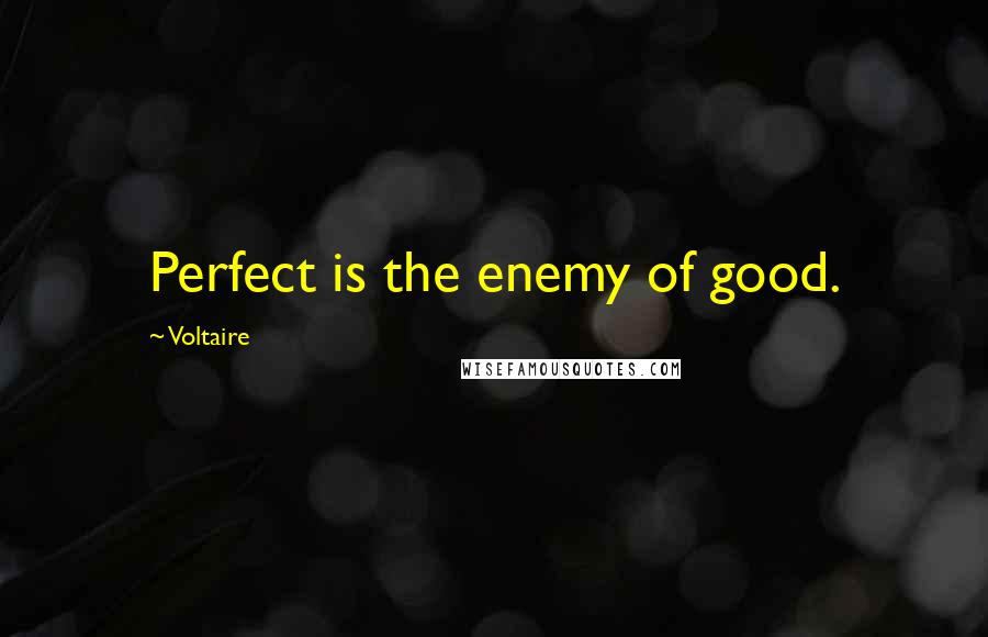 Voltaire Quotes: Perfect is the enemy of good.