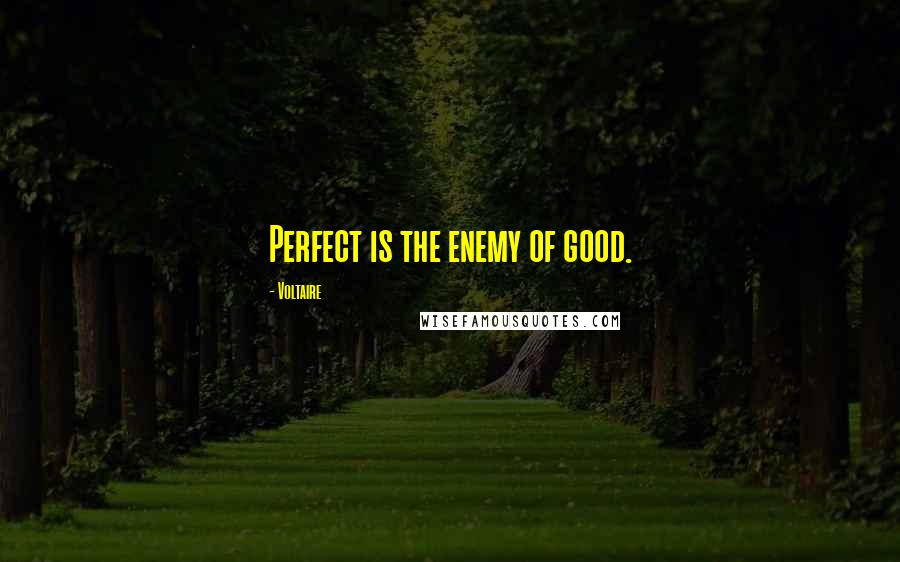Voltaire Quotes: Perfect is the enemy of good.
