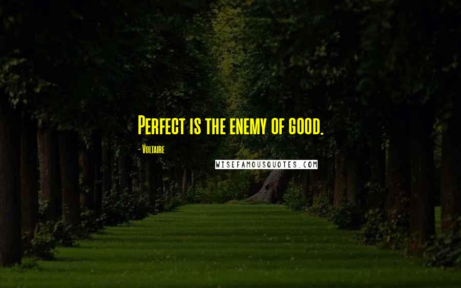 Voltaire Quotes: Perfect is the enemy of good.